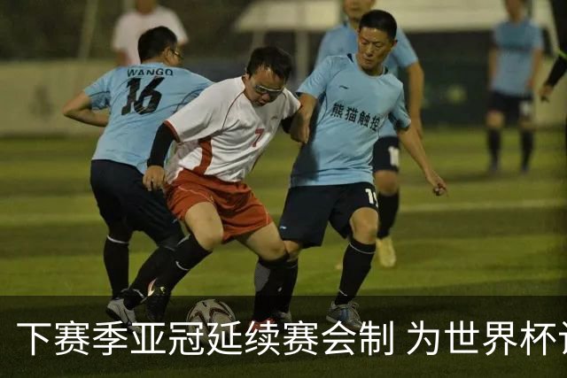 下赛季亚冠延续赛会制 为世界杯让路10月结束